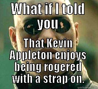 WHAT IF I TOLD YOU THAT KEVIN APPLETON ENJOYS BEING ROGERED WITH A STRAP ON. Matrix Morpheus