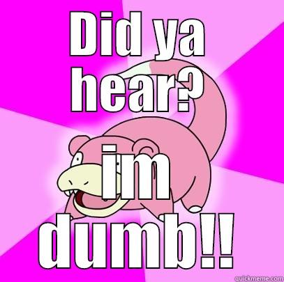 DID YA HEAR? IM DUMB!! Slowpoke