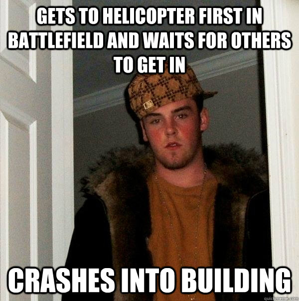 gets to helicopter first in battlefield and waits for others to get in  crashes into building  Scumbag Steve