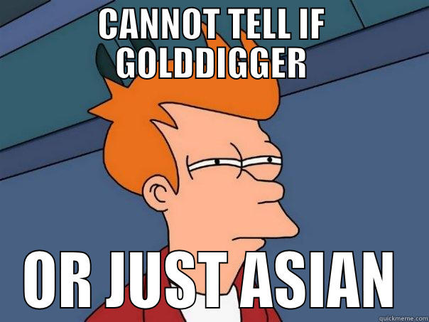 Cannot tell if Golddigger or just Asian - CANNOT TELL IF GOLDDIGGER OR JUST ASIAN Futurama Fry