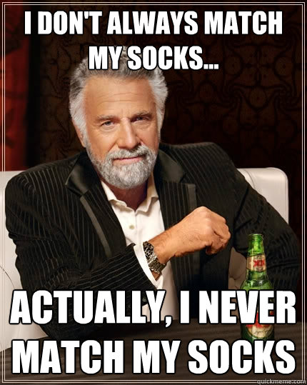 I don't always match my socks... Actually, i never match my socks  The Most Interesting Man In The World