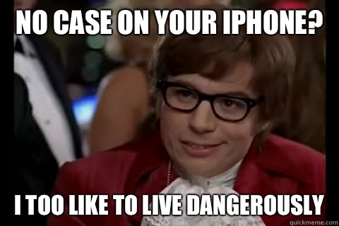 No case on your iPhone? i too like to live dangerously  Dangerously - Austin Powers