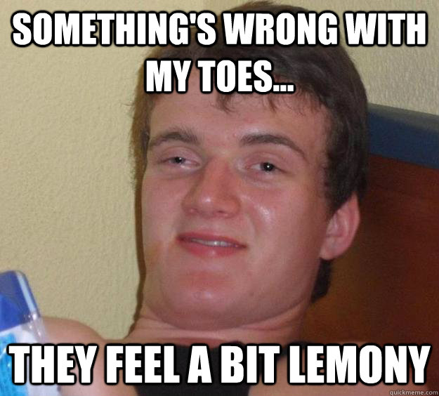 something's wrong with my toes... they feel a bit lemony - something's wrong with my toes... they feel a bit lemony  10 Guy