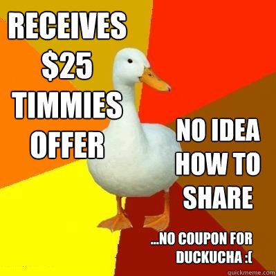 Receives $25 timmies offer No idea how to share ...No coupon for duckucha :(  Tech Impaired Duck