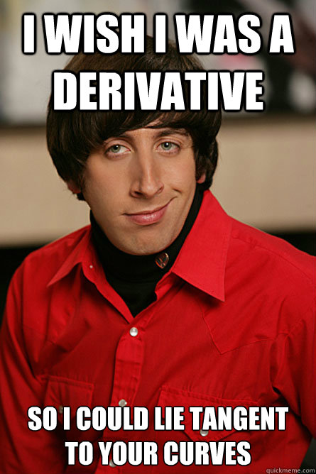 I wish I was a derivative so i could lie tangent 
to your curves - I wish I was a derivative so i could lie tangent 
to your curves  Pickup Line Scientist