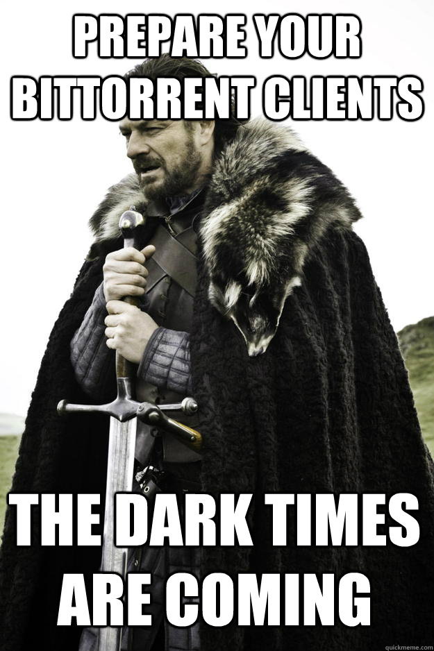 Prepare your bittorrent clients the dark times are coming  Winter is coming