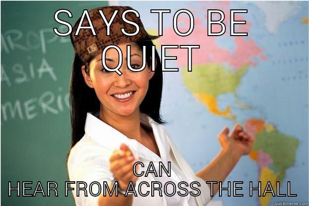 SAYS TO BE QUIET CAN HEAR FROM ACROSS THE HALL Scumbag Teacher