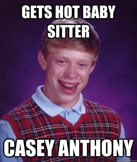 gets hot baby sitter casey anthony  Bad Luck Brian