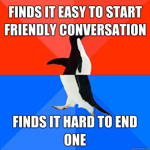 Finds it easy to start friendly conversation Finds it hard to end one - Finds it easy to start friendly conversation Finds it hard to end one  Socially Awesome Awkward Penguin