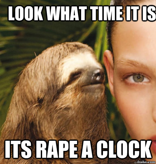 Look what time it is  Its rape a clock  rape sloth