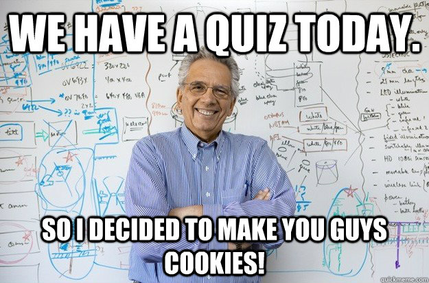 WE HAVE A QUIZ TODAY. SO I DECIDED TO MAKE YOU GUYS COOKIES! - WE HAVE A QUIZ TODAY. SO I DECIDED TO MAKE YOU GUYS COOKIES!  Engineering Professor