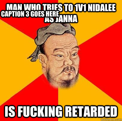 man who tries to 1v1 nidalee as janna is fucking retarded Caption 3 goes here  Confucius says