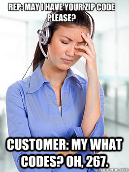 Rep: May I have your zip code please? Customer: My what codes? Oh, 267.  People Hating Call Center Representative