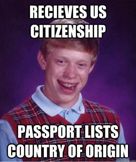 Recieves US Citizenship Passport lists country of origin - Recieves US Citizenship Passport lists country of origin  Bad Luck Brian