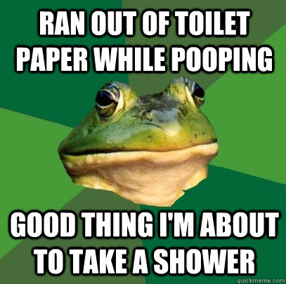 Ran out of toilet paper while pooping Good thing I'm about to take a shower - Ran out of toilet paper while pooping Good thing I'm about to take a shower  Foul Bachelor Frog