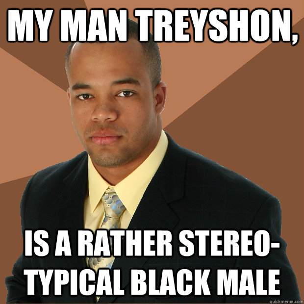 my man treyshon, is a rather stereo-typical black male - my man treyshon, is a rather stereo-typical black male  Successful Black Man