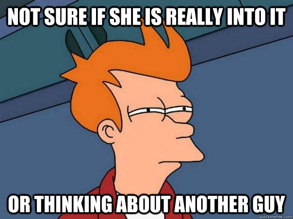 Not sure if she is really into it Or thinking about another guy  Futurama Fry