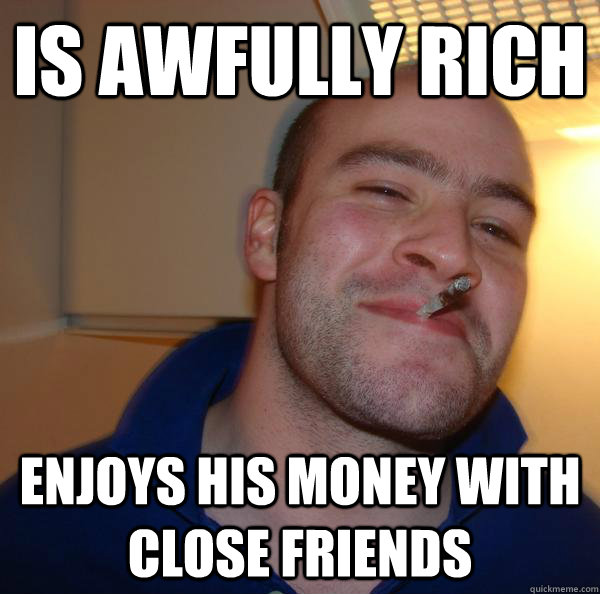 Is awfully rich  enjoys his money with close friends - Is awfully rich  enjoys his money with close friends  Misc