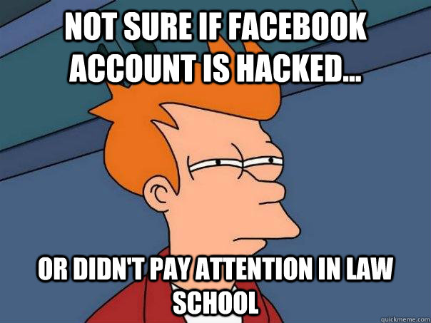 Not sure if facebook account is hacked... Or didn't pay attention in law school  Futurama Fry