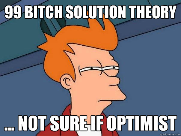 99 bitch solution theory ... not sure if optimist    Futurama Fry