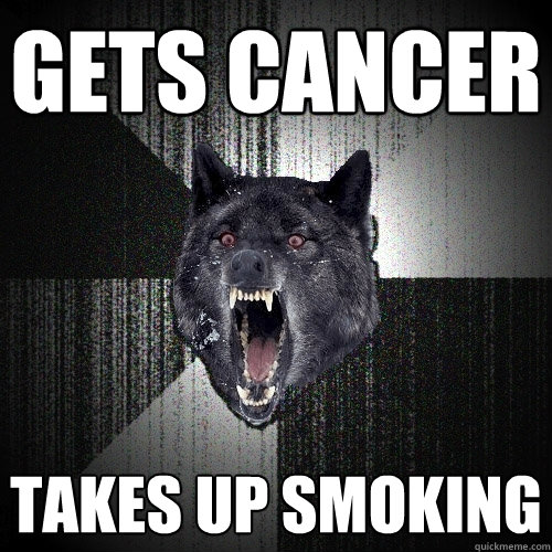 gets cancer takes up smoking  Insanity Wolf