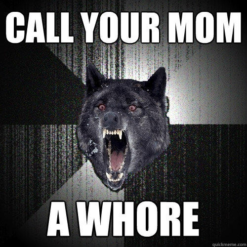 call your mom a whore  Insanity Wolf