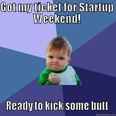 GOT MY TICKET FOR STARTUP WEEKEND! READY TO KICK SOME BUTT Success Kid