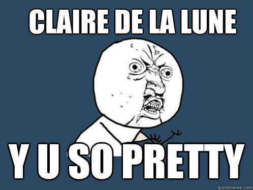 Claire de la lune y u so pretty  Y U No