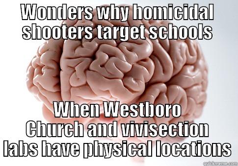 WONDERS WHY HOMICIDAL SHOOTERS TARGET SCHOOLS WHEN WESTBORO CHURCH AND VIVISECTION LABS HAVE PHYSICAL LOCATIONS Scumbag Brain