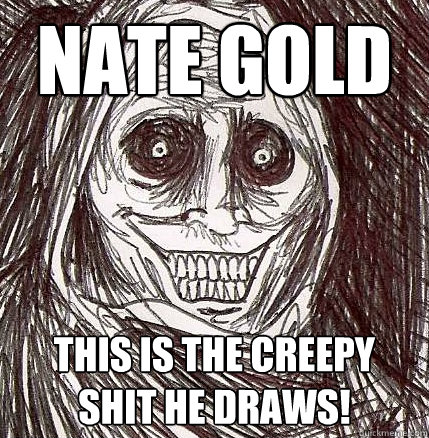 Nate Gold This is the creepy shit he draws!  Horrifying Houseguest