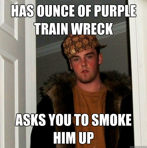 has ounce of purple train wreck asks you to smoke him up  Scumbag Steve