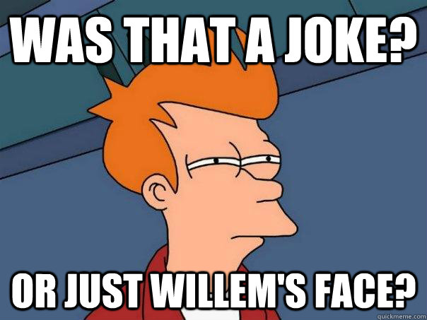 Was that a joke? or just willem's face? - Was that a joke? or just willem's face?  Futurama Fry