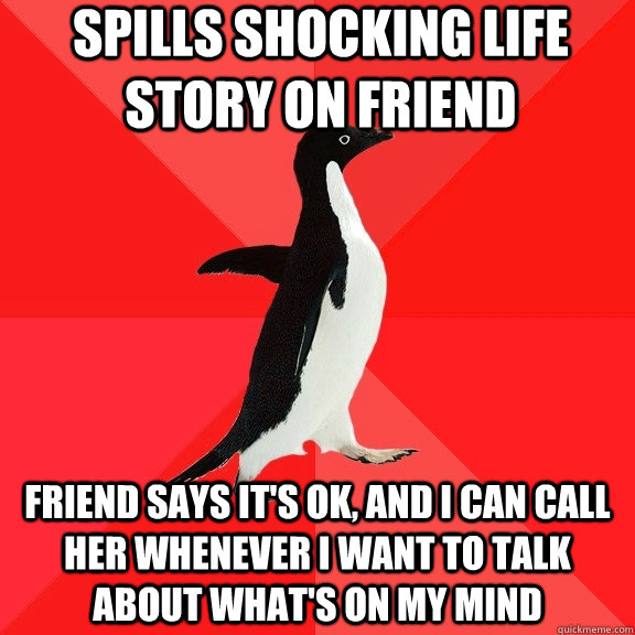 Spills shocking life story on friend Friend says it's ok, and I can call her whenever I want to talk about what's on my mind - Spills shocking life story on friend Friend says it's ok, and I can call her whenever I want to talk about what's on my mind  Socially Awesome Penguin