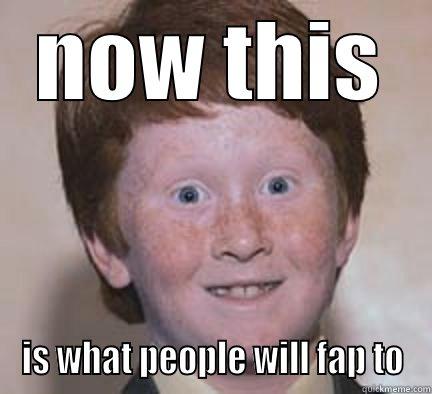 wtf? ginger kid - NOW THIS IS WHAT PEOPLE WILL FAP TO Over Confident Ginger