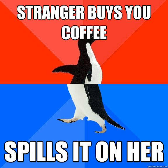 Stranger buys you coffee  spills it on her  Socially Awesome Awkward Penguin