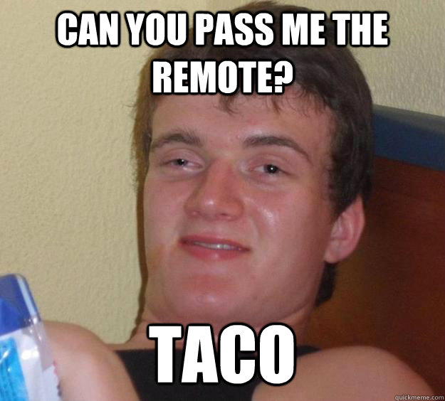 Can you pass me the remote? taco  10 Guy