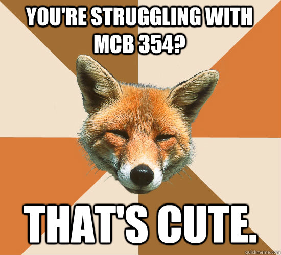 You're struggling with MCB 354? That's cute.  Condescending Fox