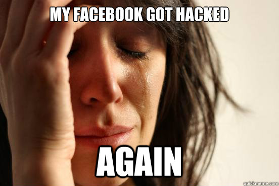 My facebook got hacked again  First World Problems