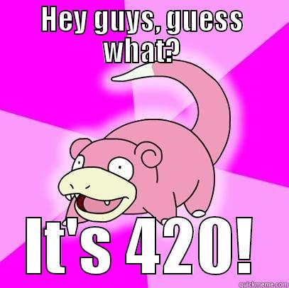 HEY GUYS, GUESS WHAT? IT'S 420! Slowpoke