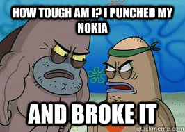 How tough am I? I punched my nokia and broke it  How tough am I