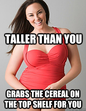 taller than you grabs the cereal on the top shelf for you  Good sport plus size woman