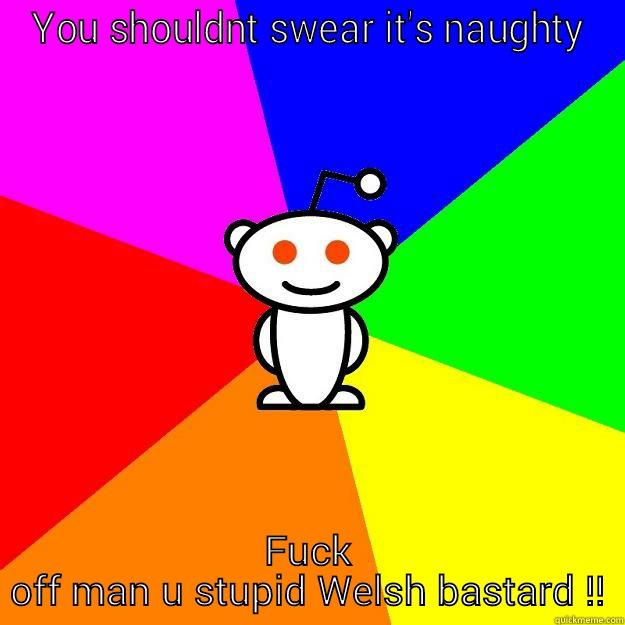 YOU SHOULDNT SWEAR IT'S NAUGHTY FUCK OFF MAN U STUPID WELSH BASTARD !! Reddit Alien