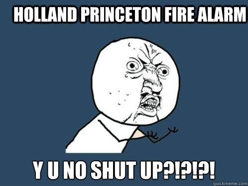 Holland Princeton Fire ALARM  y u no shut up?!?!?!  Y U No