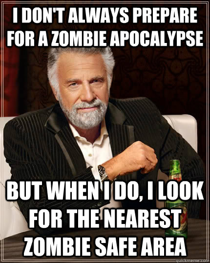 I don't always prepare for a zombie apocalypse but when I do, I look for the nearest Zombie safe area  The Most Interesting Man In The World