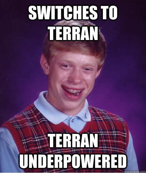 Switches to terran Terran underpowered  Bad Luck Brian