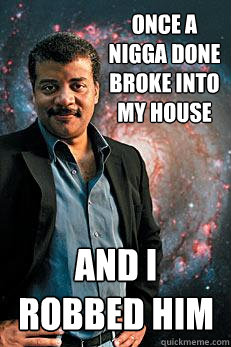 Once a nigga done broke into my house and i robbed him  Neil deGrasse Tyson