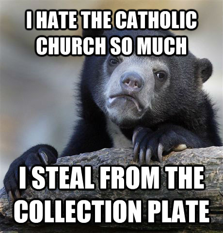 I HATE THE CATHOLIC CHURCH SO MUCH I STEAL FROM THE COLLECTION PLATE  Confession Bear