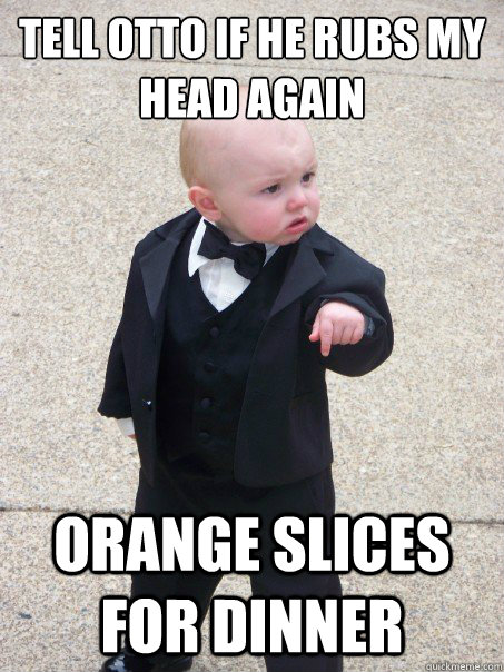 tell otto if he rubs my head again orange slices for dinner  Baby Godfather