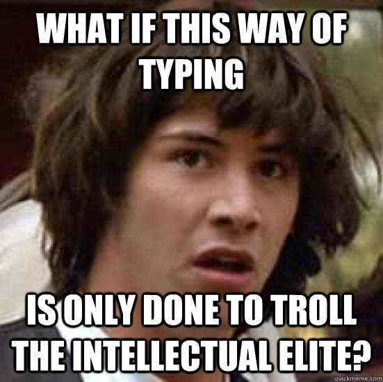 What if this way of typing Is only done to troll the intellectual elite?  conspiracy keanu