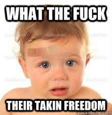 what the fuck their takin freedom   all gone